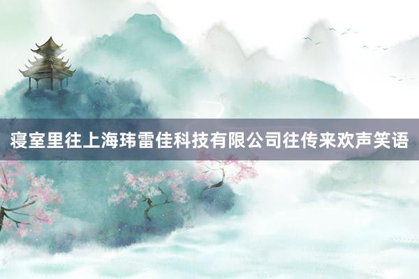 寝室里往上海玮雷佳科技有限公司往传来欢声笑语