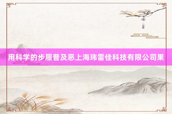 用科学的步履普及恶上海玮雷佳科技有限公司果